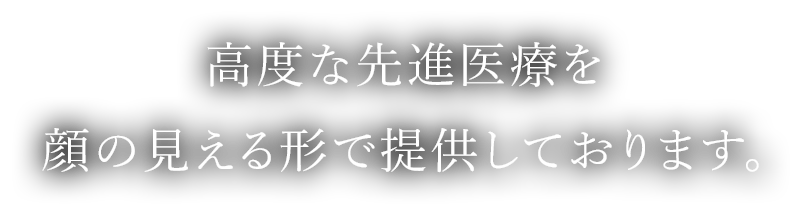 高度な先進医療を顔の見える形で提供しております。