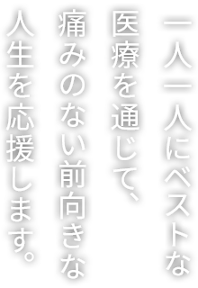 一人一人にベストな医療を通じて、痛みのない前向きな人生を応援します。